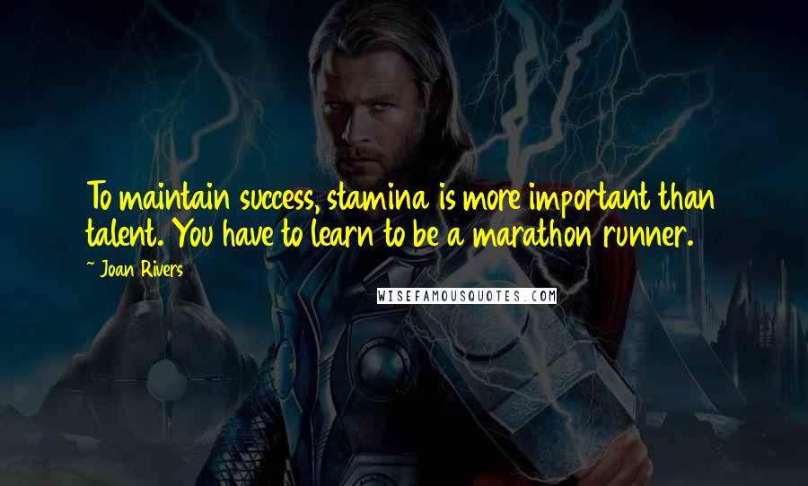 Joan Rivers Quotes: To maintain success, stamina is more important than talent. You have to learn to be a marathon runner.