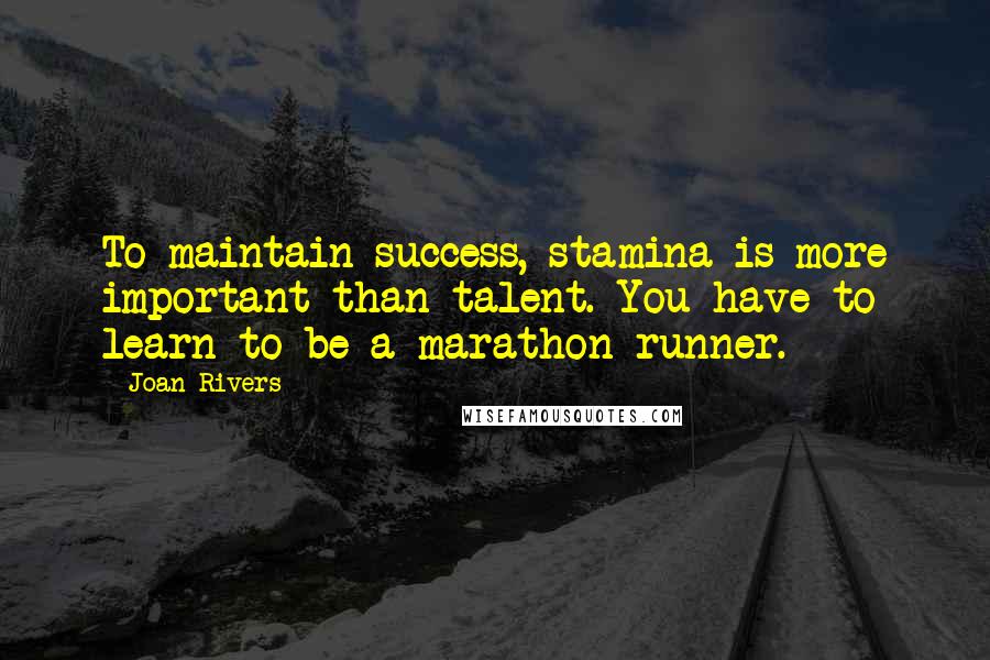 Joan Rivers Quotes: To maintain success, stamina is more important than talent. You have to learn to be a marathon runner.