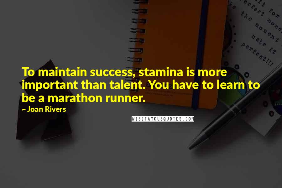 Joan Rivers Quotes: To maintain success, stamina is more important than talent. You have to learn to be a marathon runner.