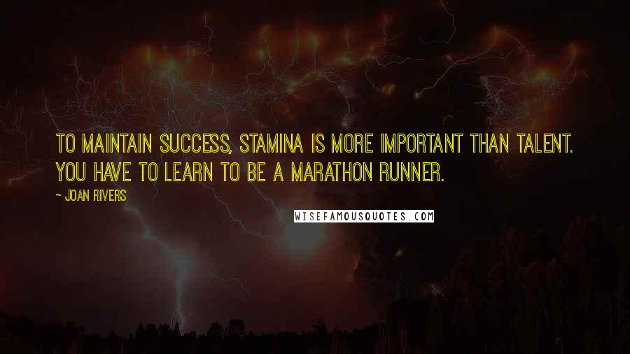 Joan Rivers Quotes: To maintain success, stamina is more important than talent. You have to learn to be a marathon runner.