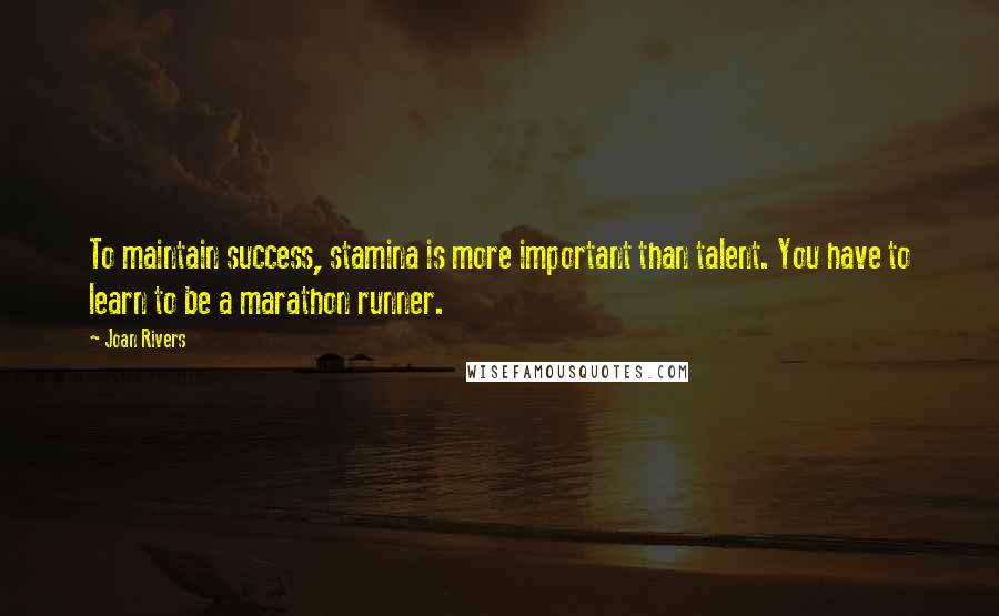 Joan Rivers Quotes: To maintain success, stamina is more important than talent. You have to learn to be a marathon runner.