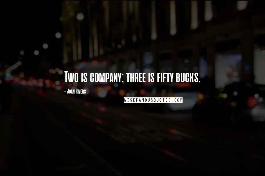 Joan Rivers Quotes: Two is company; three is fifty bucks.