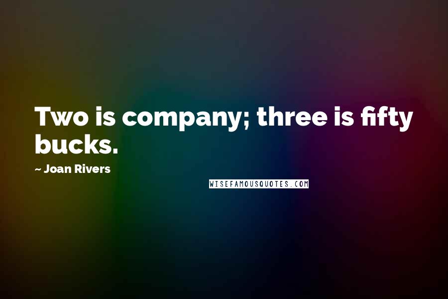 Joan Rivers Quotes: Two is company; three is fifty bucks.