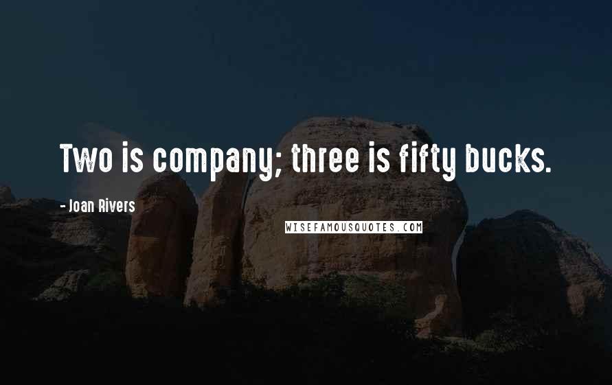 Joan Rivers Quotes: Two is company; three is fifty bucks.