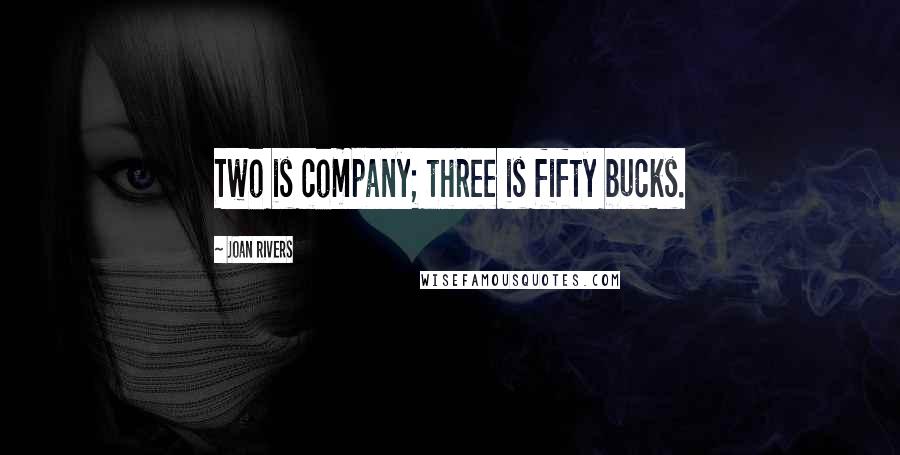 Joan Rivers Quotes: Two is company; three is fifty bucks.