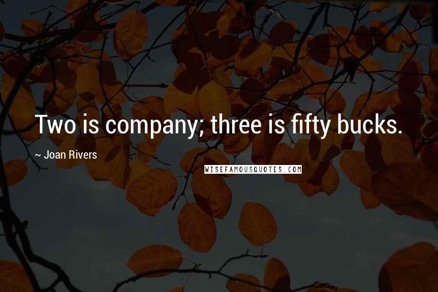 Joan Rivers Quotes: Two is company; three is fifty bucks.