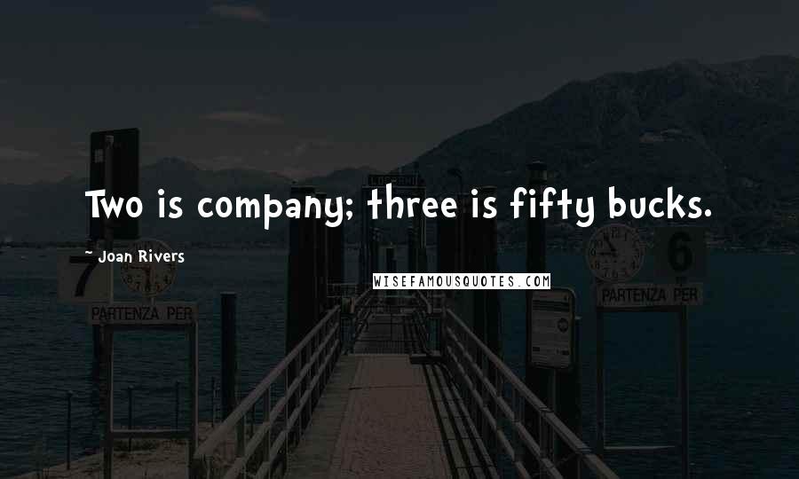 Joan Rivers Quotes: Two is company; three is fifty bucks.