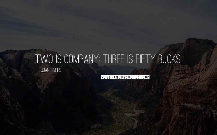 Joan Rivers Quotes: Two is company; three is fifty bucks.