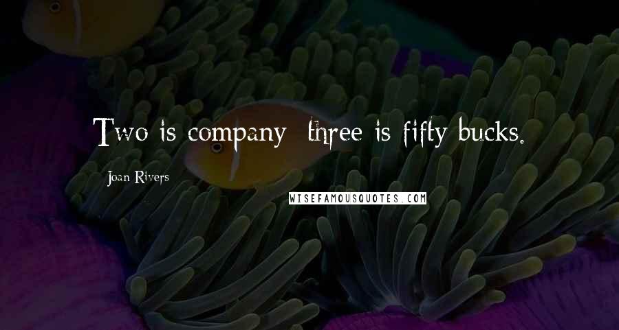 Joan Rivers Quotes: Two is company; three is fifty bucks.