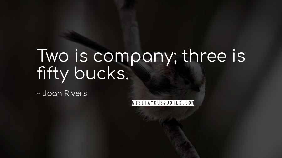 Joan Rivers Quotes: Two is company; three is fifty bucks.