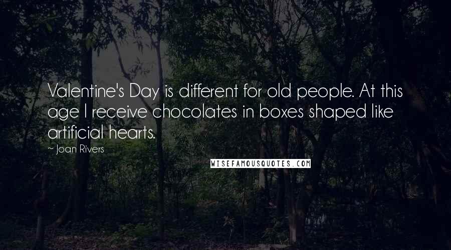 Joan Rivers Quotes: Valentine's Day is different for old people. At this age I receive chocolates in boxes shaped like artificial hearts.