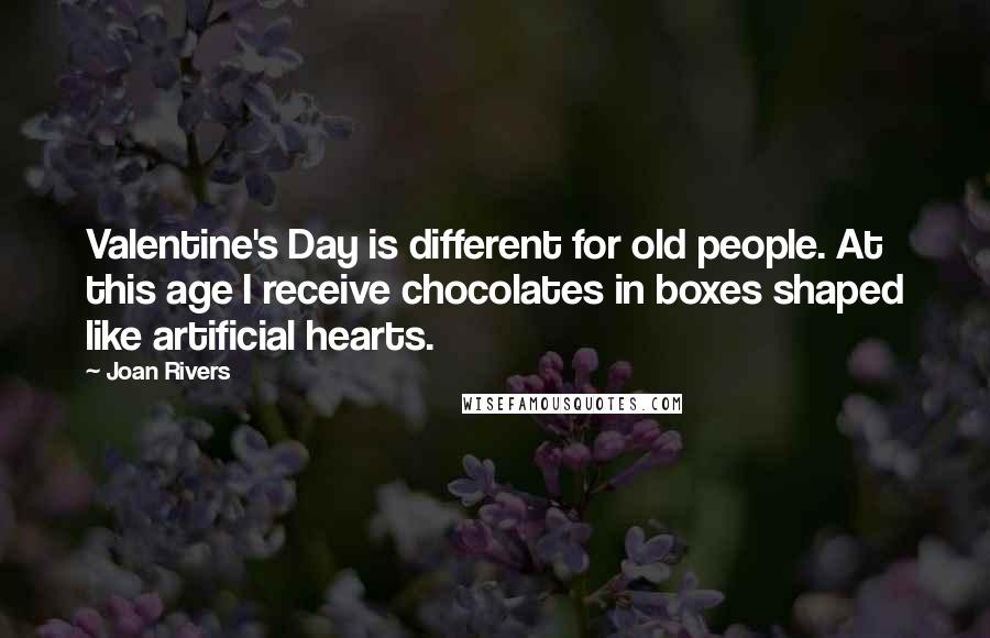 Joan Rivers Quotes: Valentine's Day is different for old people. At this age I receive chocolates in boxes shaped like artificial hearts.