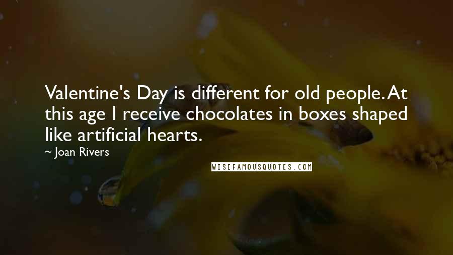 Joan Rivers Quotes: Valentine's Day is different for old people. At this age I receive chocolates in boxes shaped like artificial hearts.