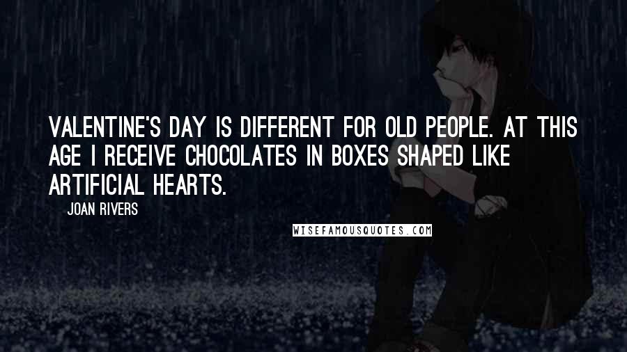 Joan Rivers Quotes: Valentine's Day is different for old people. At this age I receive chocolates in boxes shaped like artificial hearts.