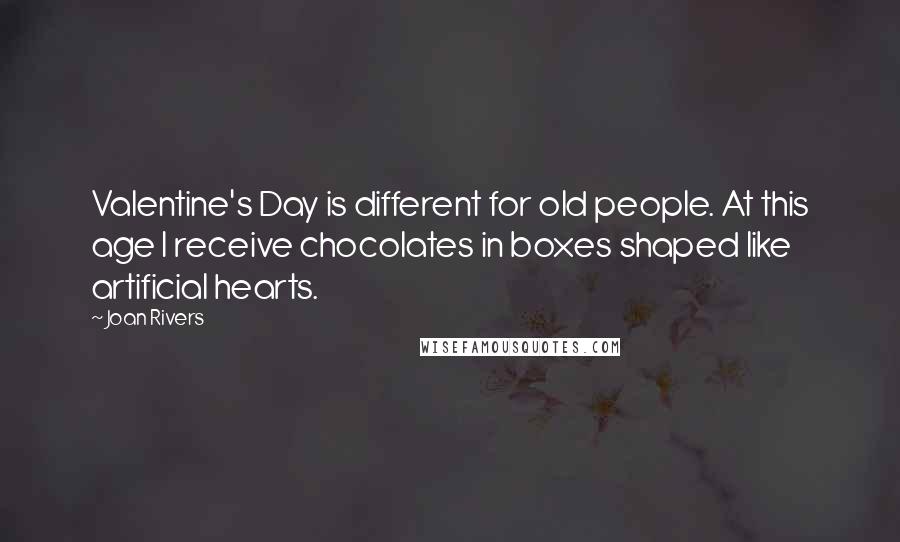 Joan Rivers Quotes: Valentine's Day is different for old people. At this age I receive chocolates in boxes shaped like artificial hearts.