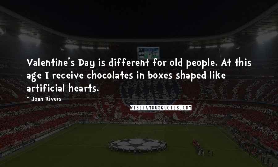 Joan Rivers Quotes: Valentine's Day is different for old people. At this age I receive chocolates in boxes shaped like artificial hearts.