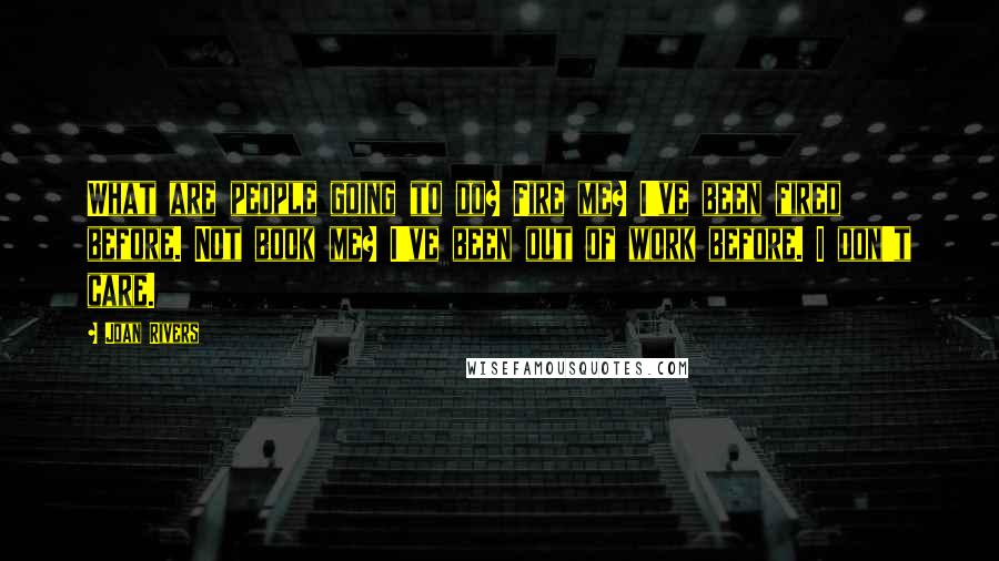 Joan Rivers Quotes: What are people going to do? Fire me? I've been fired before. Not book me? I've been out of work before. I don't care.
