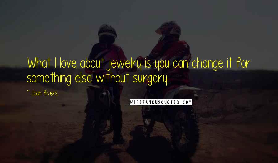 Joan Rivers Quotes: What I love about jewelry is you can change it for something else without surgery.