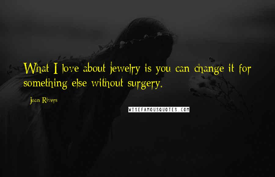 Joan Rivers Quotes: What I love about jewelry is you can change it for something else without surgery.