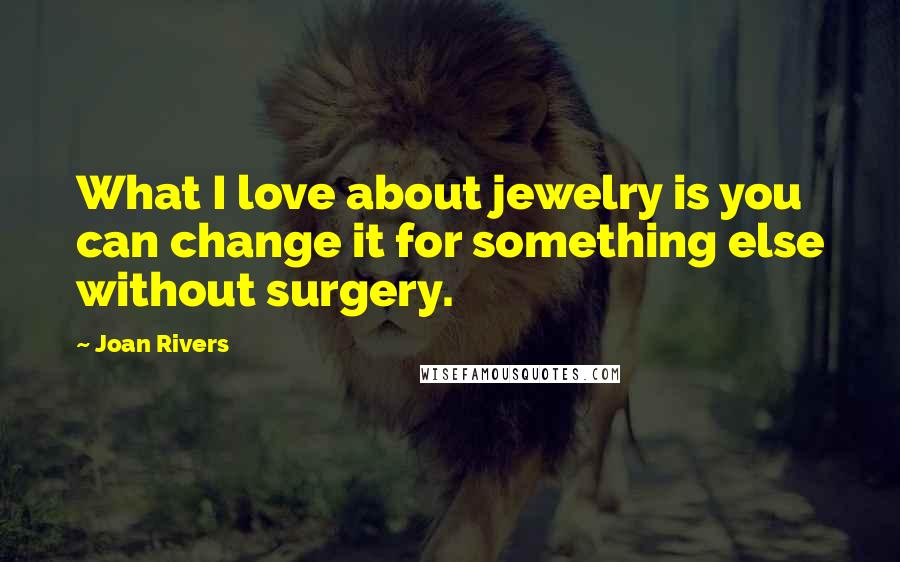 Joan Rivers Quotes: What I love about jewelry is you can change it for something else without surgery.