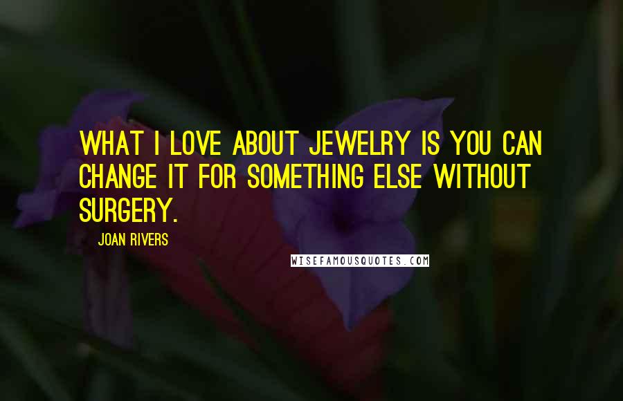 Joan Rivers Quotes: What I love about jewelry is you can change it for something else without surgery.