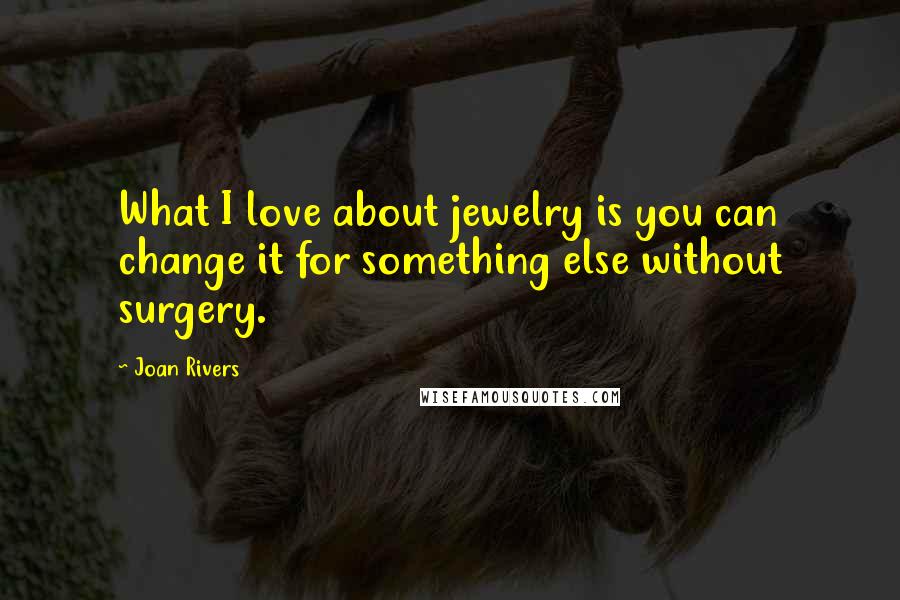 Joan Rivers Quotes: What I love about jewelry is you can change it for something else without surgery.