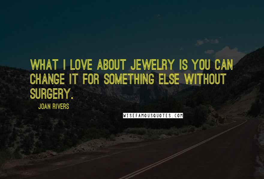 Joan Rivers Quotes: What I love about jewelry is you can change it for something else without surgery.