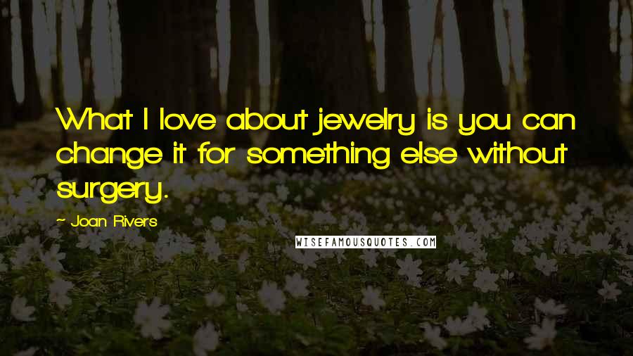 Joan Rivers Quotes: What I love about jewelry is you can change it for something else without surgery.