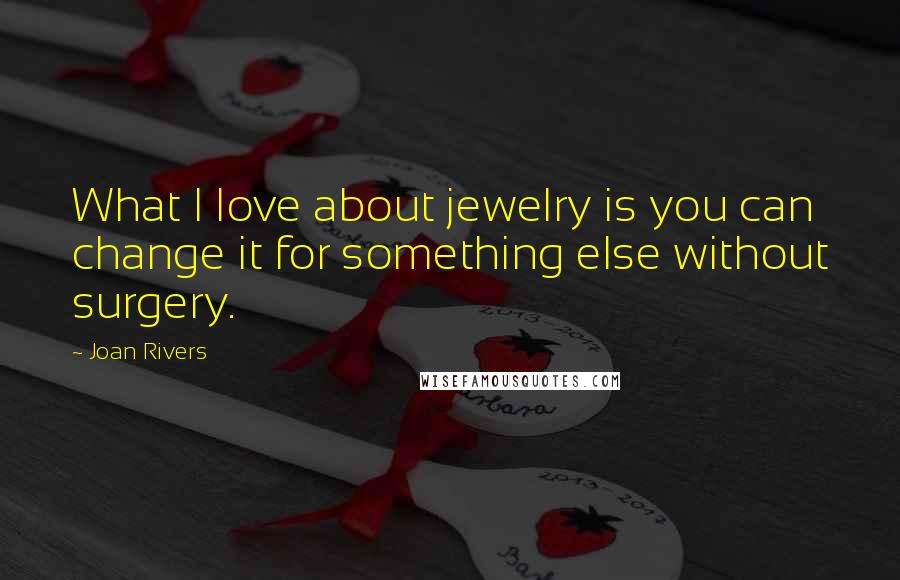 Joan Rivers Quotes: What I love about jewelry is you can change it for something else without surgery.