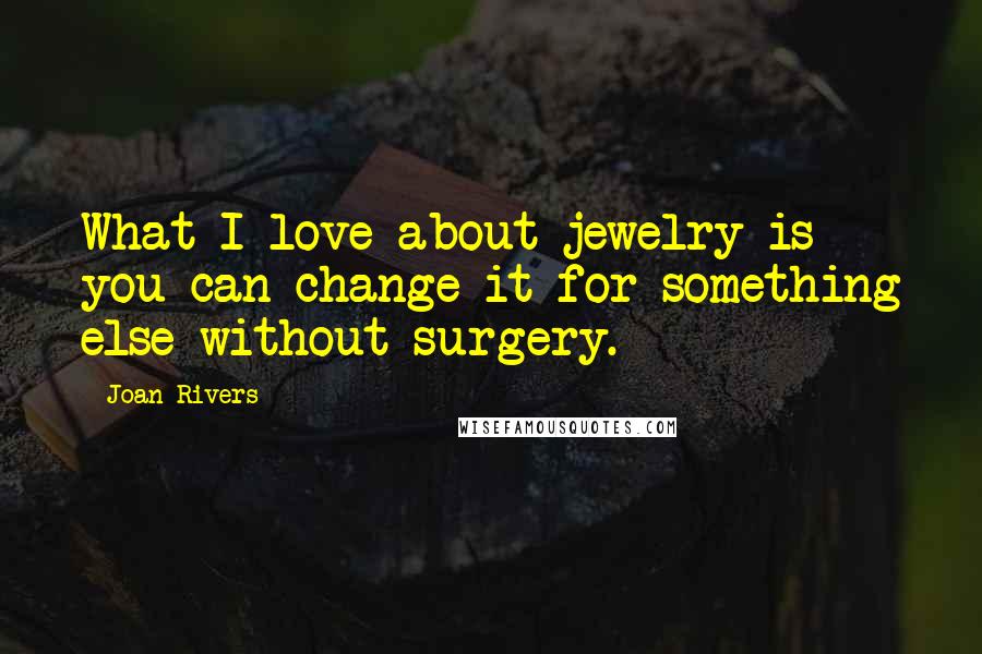 Joan Rivers Quotes: What I love about jewelry is you can change it for something else without surgery.