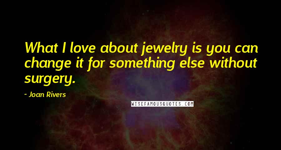 Joan Rivers Quotes: What I love about jewelry is you can change it for something else without surgery.