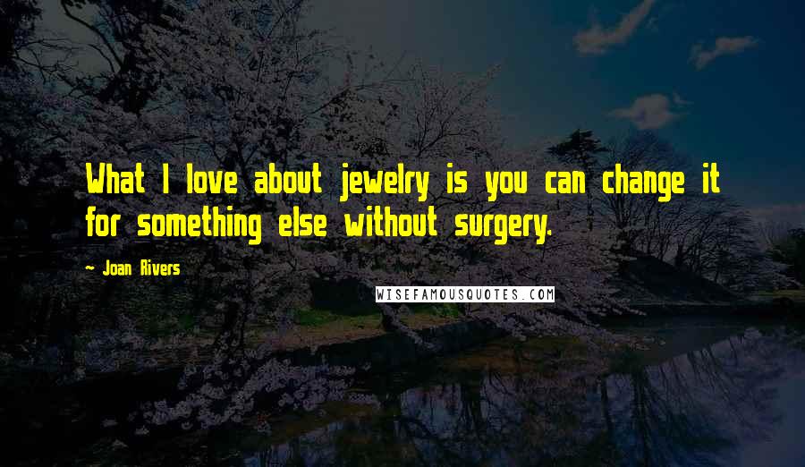 Joan Rivers Quotes: What I love about jewelry is you can change it for something else without surgery.
