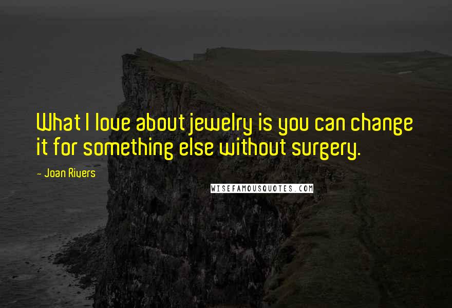 Joan Rivers Quotes: What I love about jewelry is you can change it for something else without surgery.