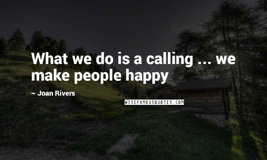 Joan Rivers Quotes: What we do is a calling ... we make people happy