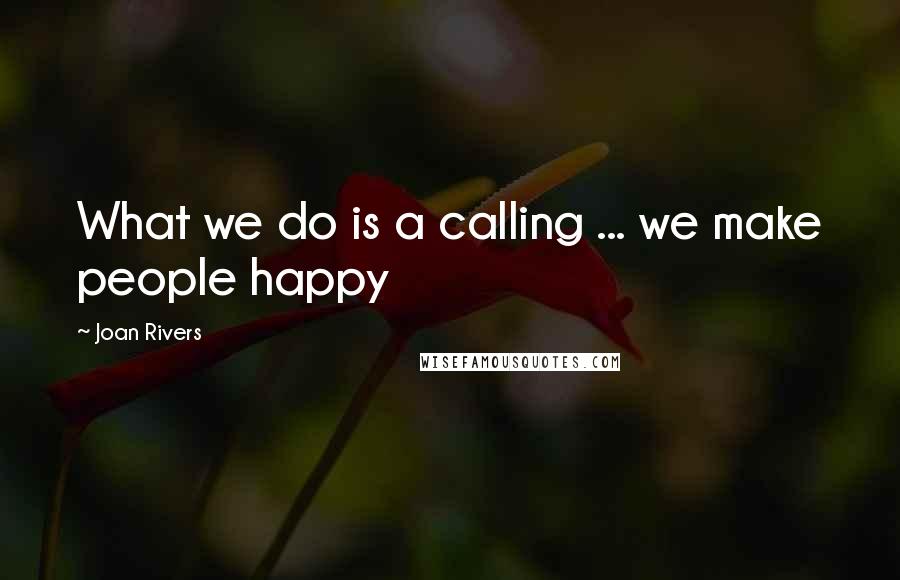 Joan Rivers Quotes: What we do is a calling ... we make people happy