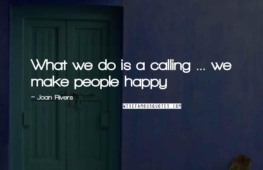 Joan Rivers Quotes: What we do is a calling ... we make people happy