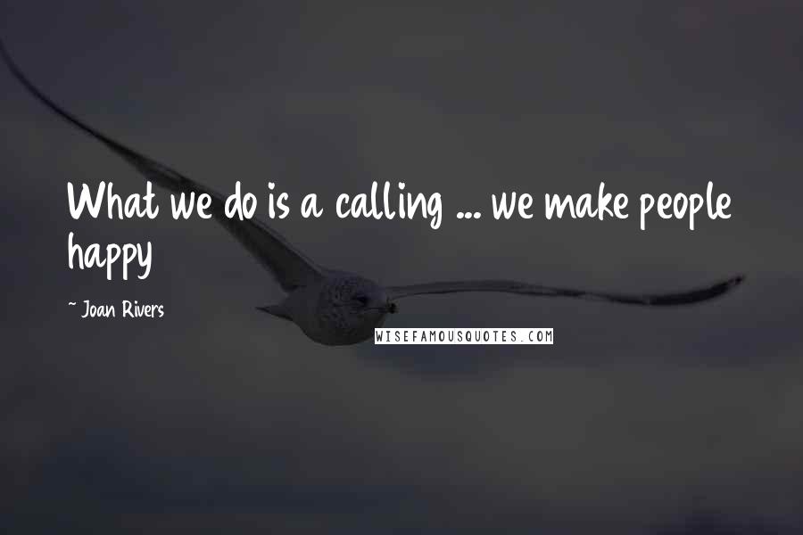 Joan Rivers Quotes: What we do is a calling ... we make people happy