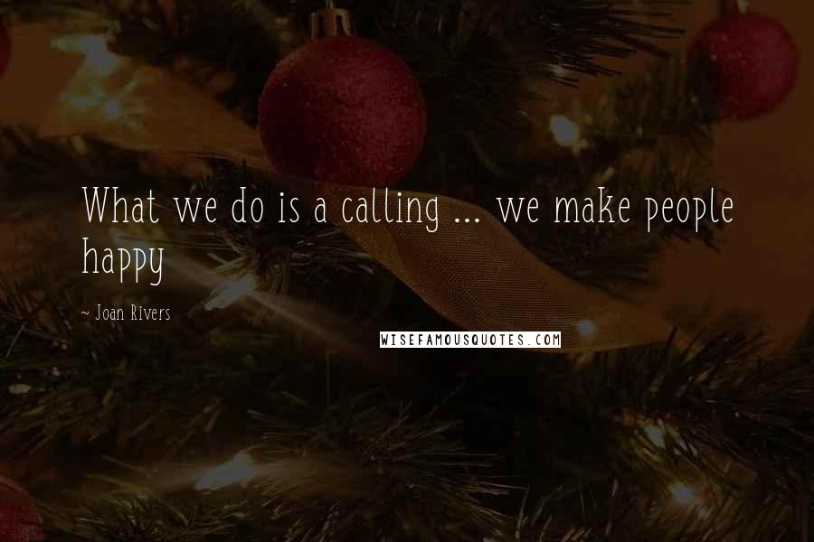 Joan Rivers Quotes: What we do is a calling ... we make people happy