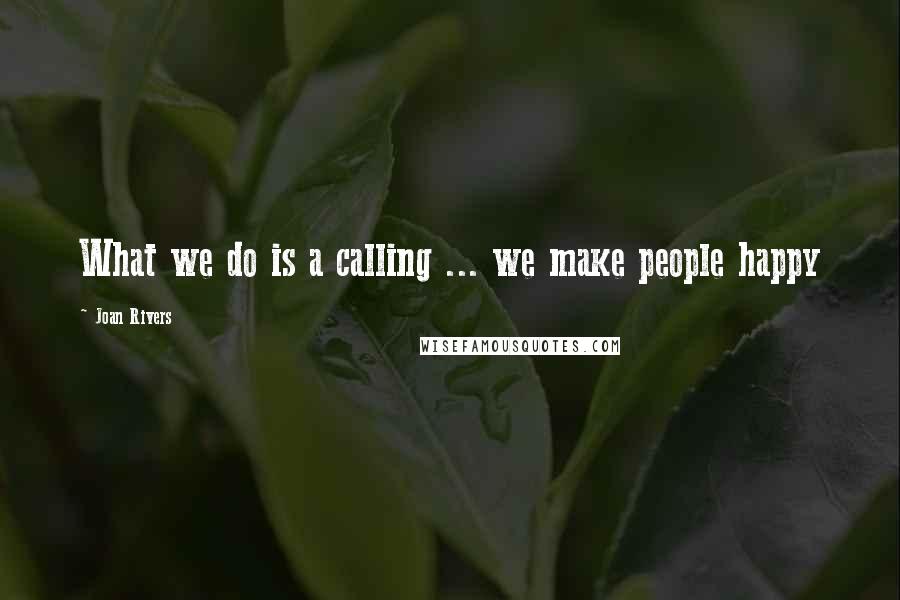 Joan Rivers Quotes: What we do is a calling ... we make people happy