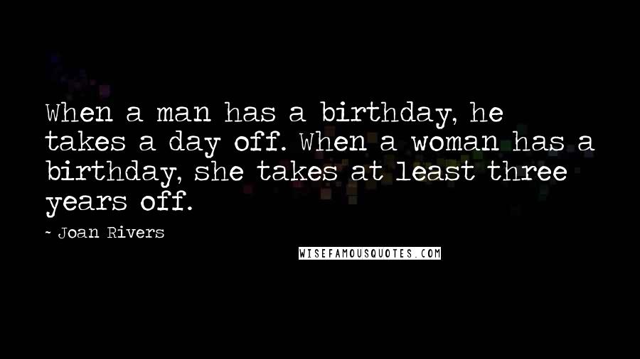 Joan Rivers Quotes: When a man has a birthday, he takes a day off. When a woman has a birthday, she takes at least three years off.