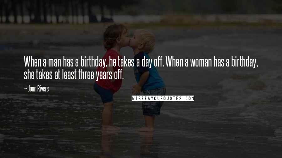 Joan Rivers Quotes: When a man has a birthday, he takes a day off. When a woman has a birthday, she takes at least three years off.