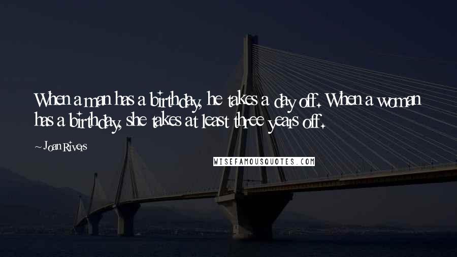 Joan Rivers Quotes: When a man has a birthday, he takes a day off. When a woman has a birthday, she takes at least three years off.