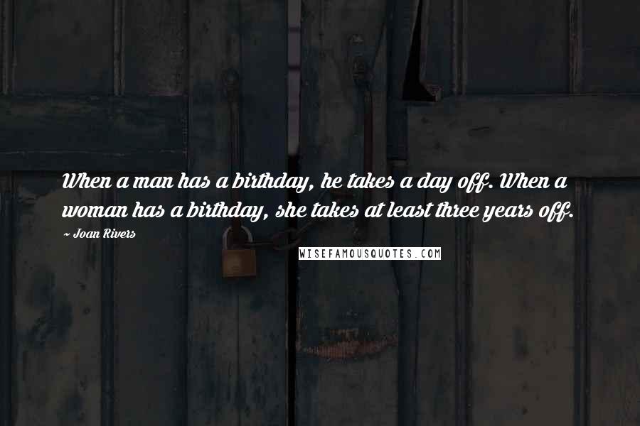 Joan Rivers Quotes: When a man has a birthday, he takes a day off. When a woman has a birthday, she takes at least three years off.