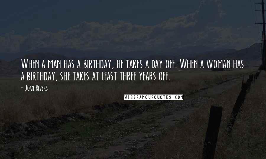 Joan Rivers Quotes: When a man has a birthday, he takes a day off. When a woman has a birthday, she takes at least three years off.