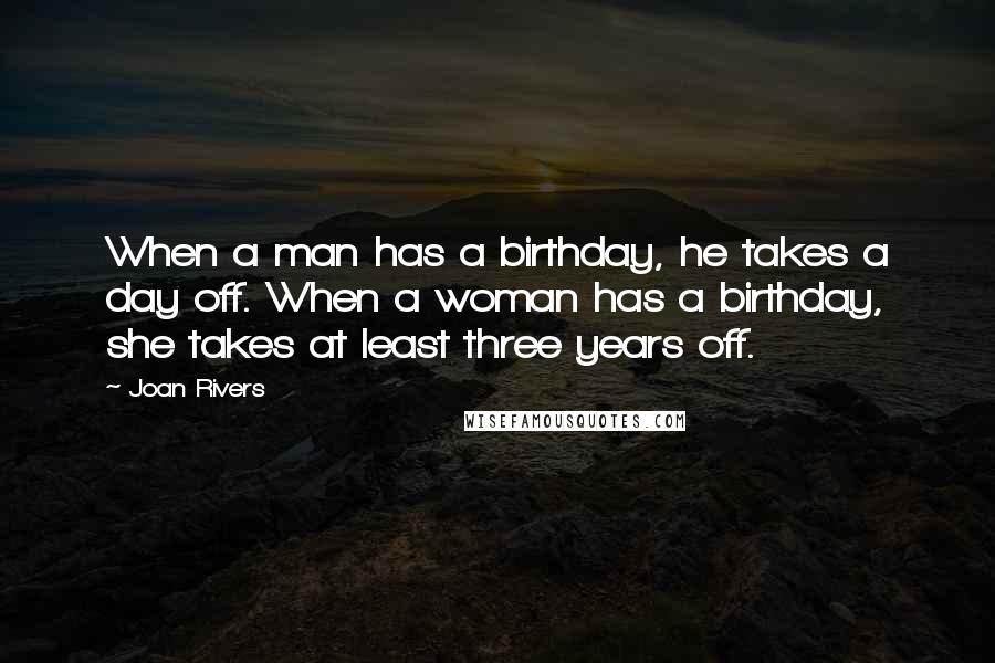 Joan Rivers Quotes: When a man has a birthday, he takes a day off. When a woman has a birthday, she takes at least three years off.