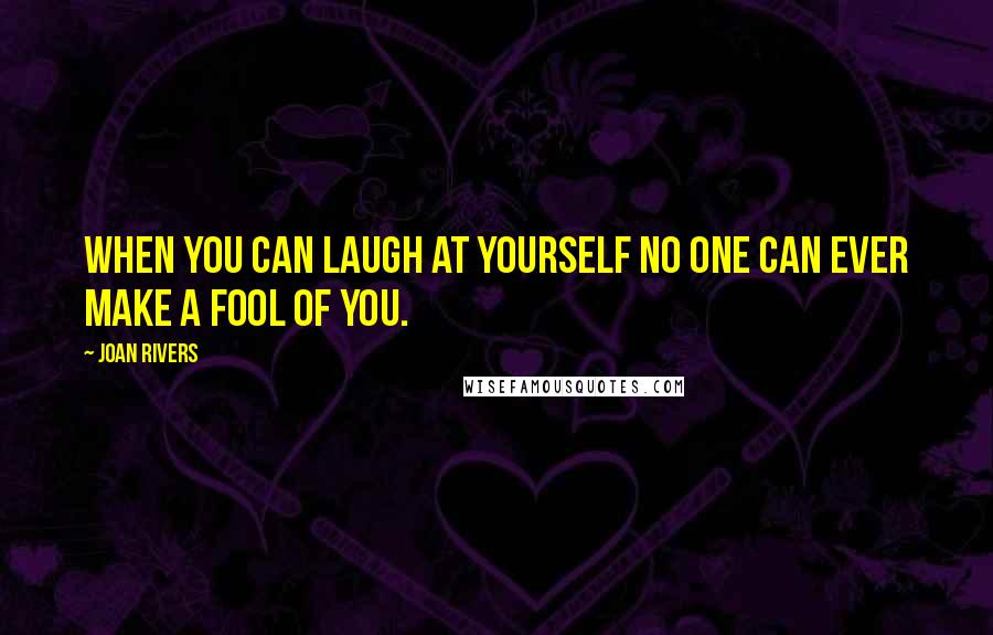 Joan Rivers Quotes: When you can laugh at yourself no one can ever make a fool of you.