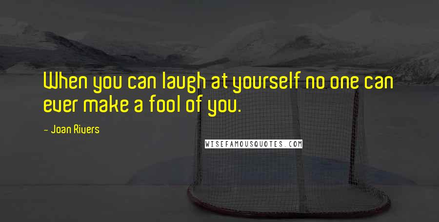 Joan Rivers Quotes: When you can laugh at yourself no one can ever make a fool of you.