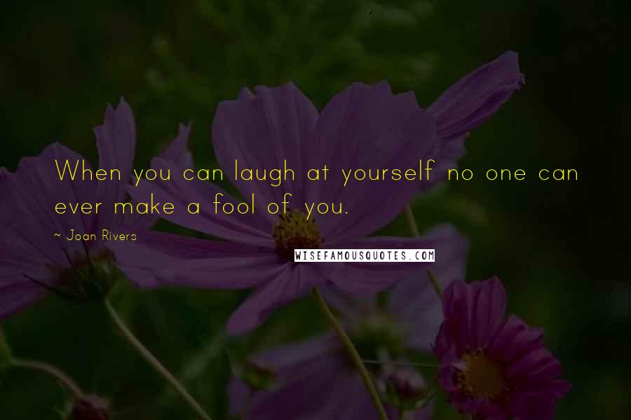 Joan Rivers Quotes: When you can laugh at yourself no one can ever make a fool of you.