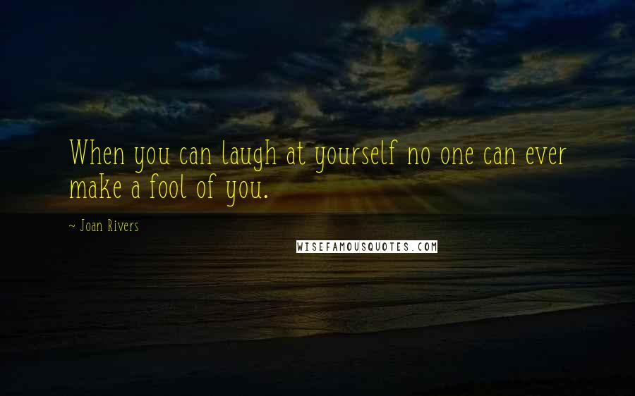 Joan Rivers Quotes: When you can laugh at yourself no one can ever make a fool of you.