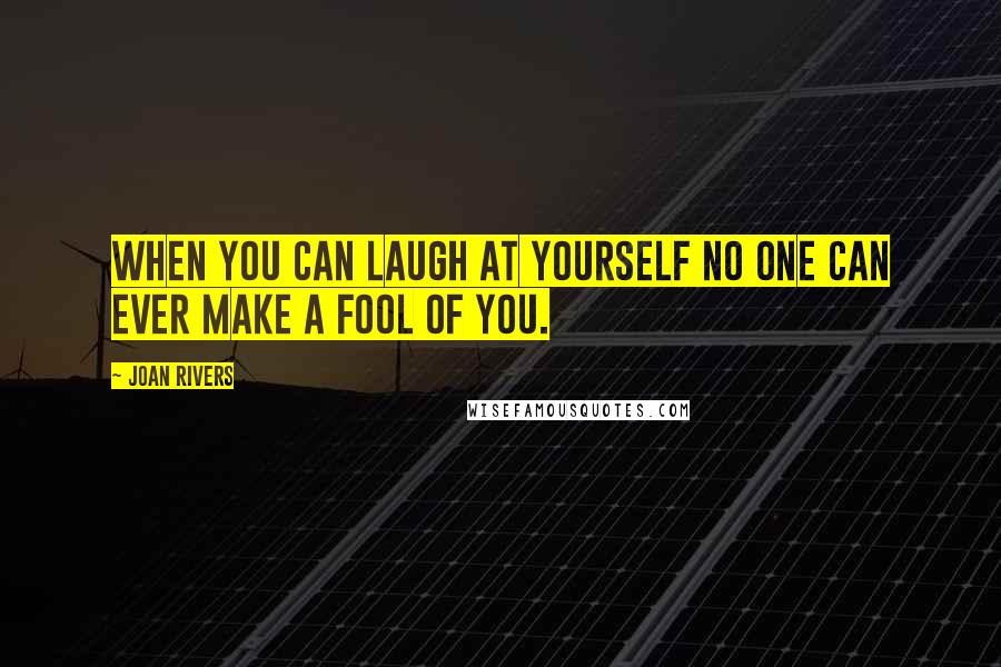 Joan Rivers Quotes: When you can laugh at yourself no one can ever make a fool of you.